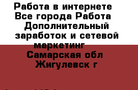   Работа в интернете - Все города Работа » Дополнительный заработок и сетевой маркетинг   . Самарская обл.,Жигулевск г.